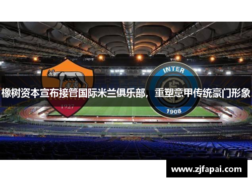橡树资本宣布接管国际米兰俱乐部，重塑意甲传统豪门形象