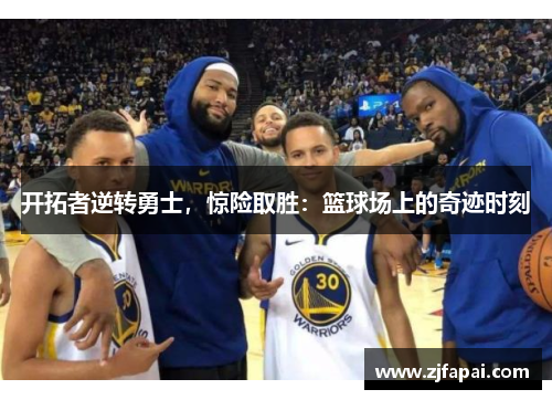 开拓者逆转勇士，惊险取胜：篮球场上的奇迹时刻
