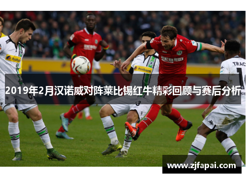 2019年2月汉诺威对阵莱比锡红牛精彩回顾与赛后分析
