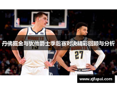 丹佛掘金与犹他爵士季后赛对决精彩回顾与分析