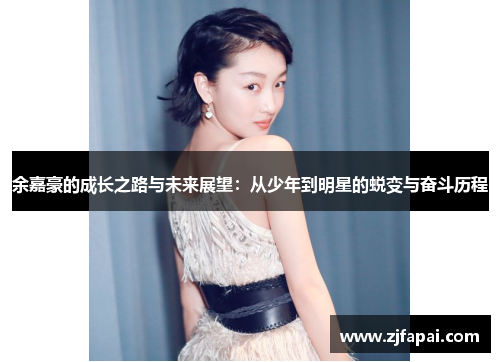 余嘉豪的成长之路与未来展望：从少年到明星的蜕变与奋斗历程