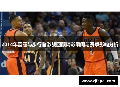 2014年雷霆与步行者激战回顾精彩瞬间与赛季影响分析