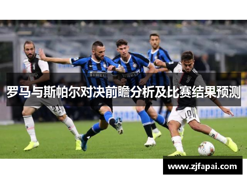 罗马与斯帕尔对决前瞻分析及比赛结果预测