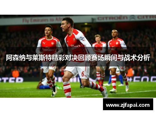阿森纳与莱斯特精彩对决回顾赛场瞬间与战术分析