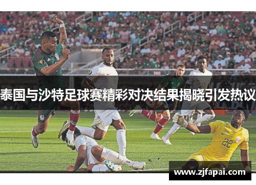 泰国与沙特足球赛精彩对决结果揭晓引发热议