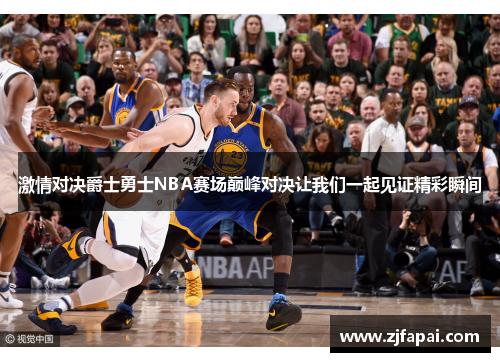 激情对决爵士勇士NBA赛场巅峰对决让我们一起见证精彩瞬间