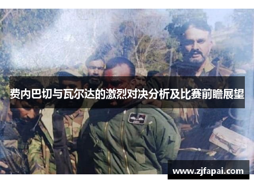 费内巴切与瓦尔达的激烈对决分析及比赛前瞻展望