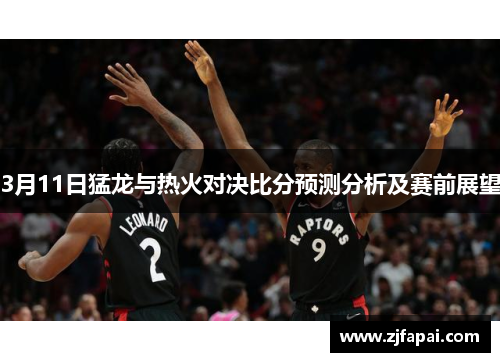3月11日猛龙与热火对决比分预测分析及赛前展望